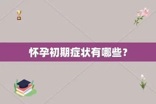 怀孕初期症状有哪些？怀孕初期有哪些注意事项？