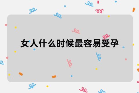 女人在什么时候最容易怀孕?每月什么时候最容易怀孕？